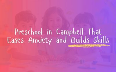 Preschool in Campbell That Eases Anxiety and Builds Skills