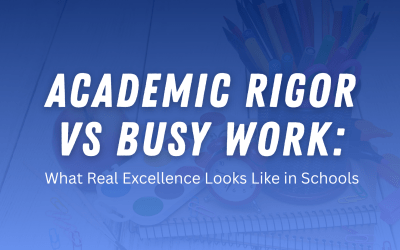 Academic Rigor vs. Busy Work: What Real Excellence Looks Like in Schools